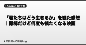 「君たちはどう生きるか」を観た感想｜難解だけど何度も観たくなる宮崎駿の集大成