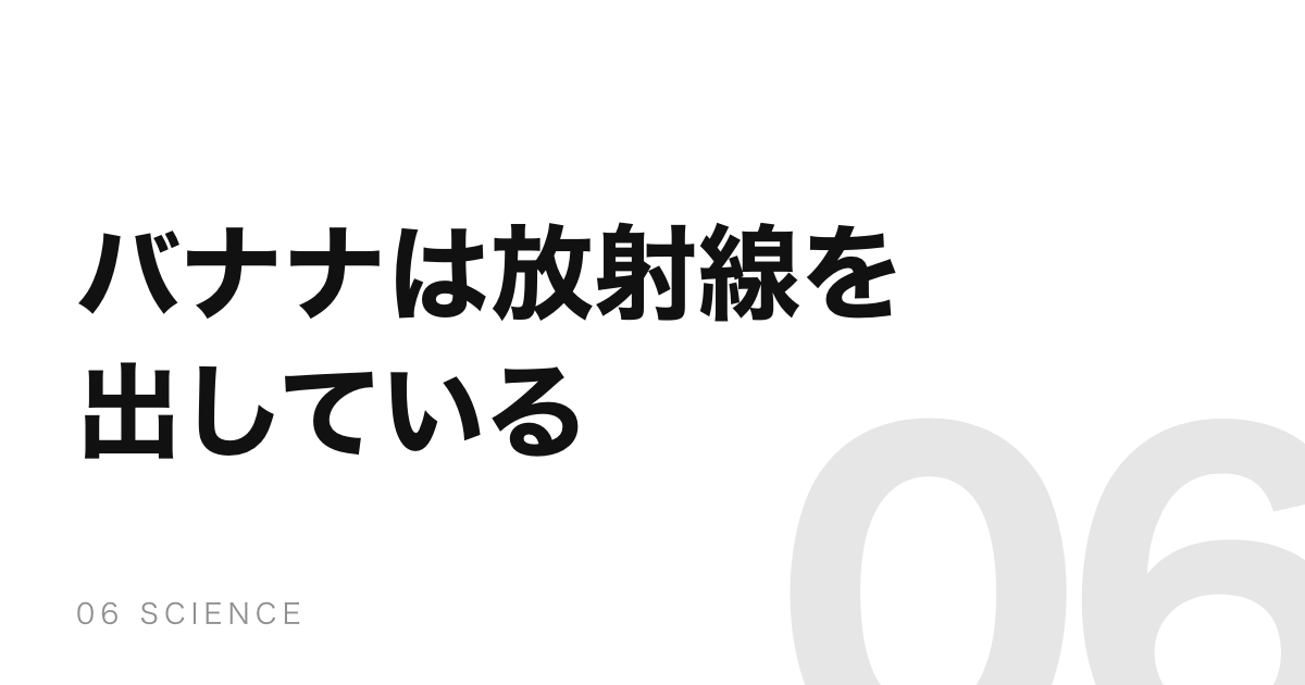 バナナは放射線を出している。ただし、あなたも出している